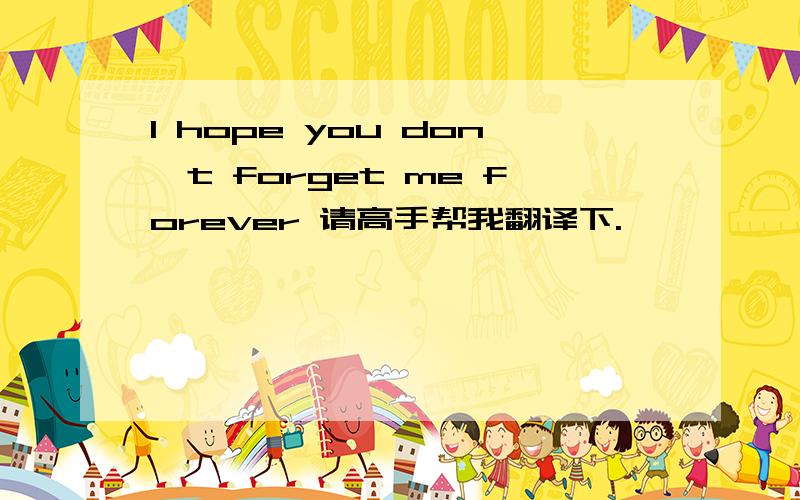 I hope you don't forget me forever 请高手帮我翻译下.