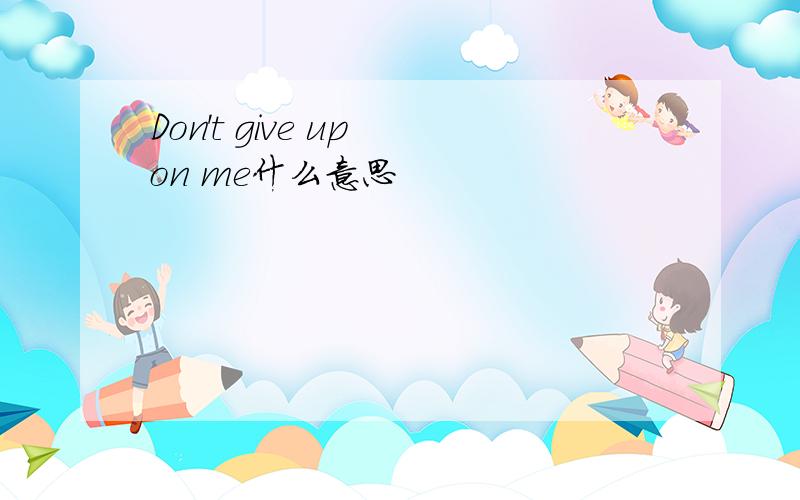 Don't give up on me什么意思