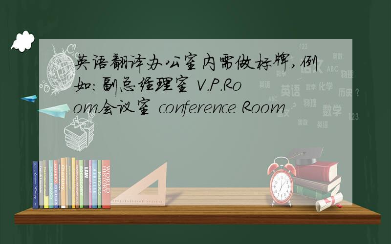 英语翻译办公室内需做标牌,例如：副总经理室 V.P.Room会议室 conference Room