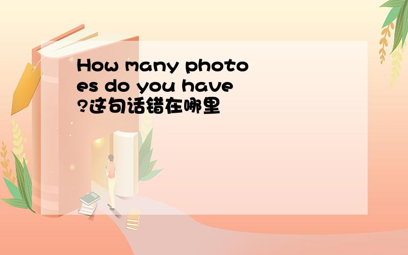 How many photoes do you have?这句话错在哪里