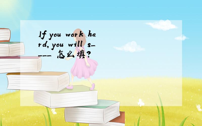 If you work hard,you will s____ 怎么填?