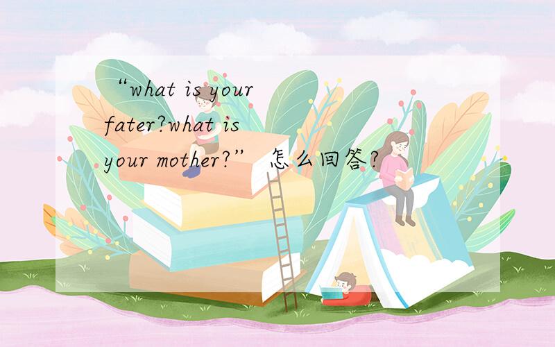 “what is your fater?what is your mother?” 怎么回答?