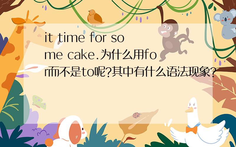 it time for some cake.为什么用for而不是to呢?其中有什么语法现象?