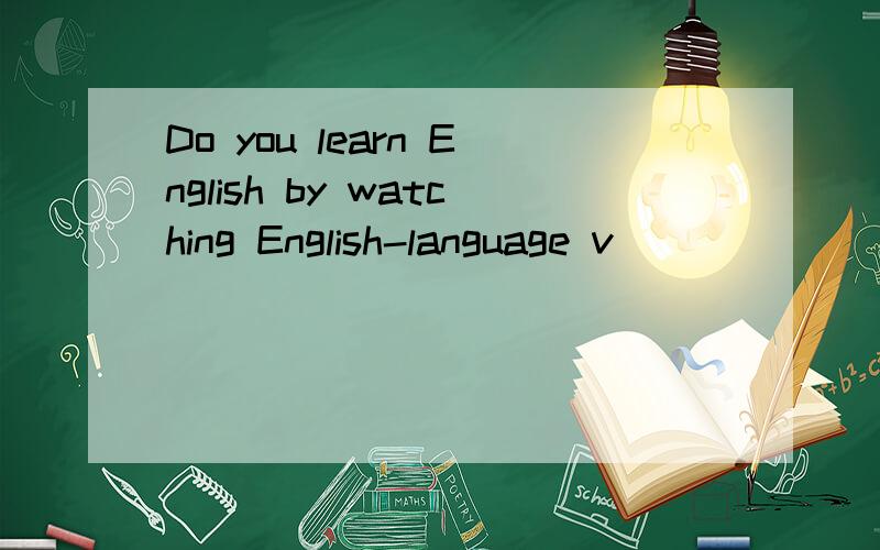 Do you learn English by watching English-language v_______tapes.括号里应填什么