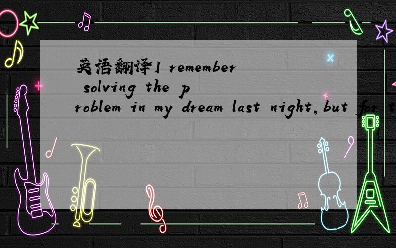 英语翻译I remember solving the problem in my dream last night,but for the time being I've forgotten it.就是中间的being怎么回事