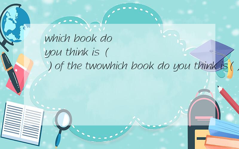which book do you think is （ ） of the twowhich book do you think is（ ）of the two 为什么括号内填the more interesting,而不是more interesting?如果有the,interesting后面不是应该加上一个中心词吗?如the more interesting bo