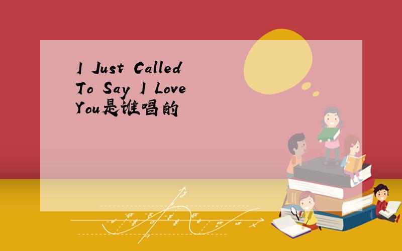 I Just Called To Say I Love You是谁唱的