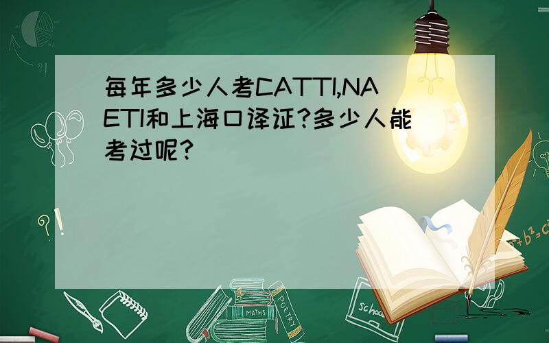 每年多少人考CATTI,NAETI和上海口译证?多少人能考过呢?