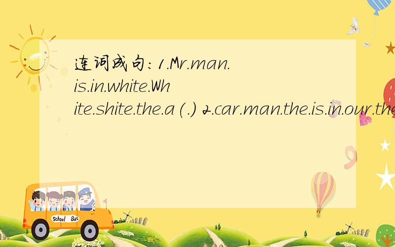 连词成句：1.Mr.man.is.in.white.White.shite.the.a(.) 2.car.man.the.is.in.our.the.teacher(.)