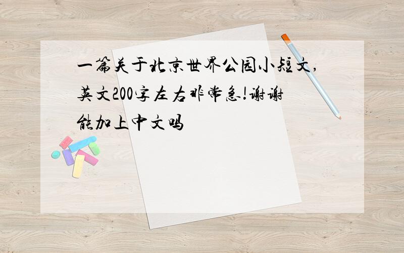 一篇关于北京世界公园小短文,英文200字左右非常急!谢谢能加上中文吗