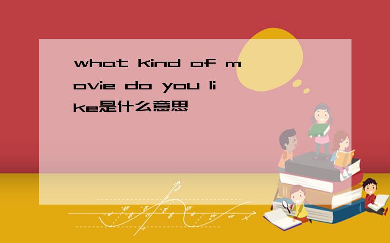 what kind of movie do you like是什么意思