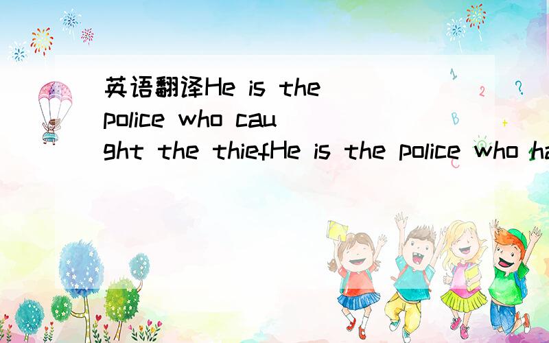英语翻译He is the police who caught the thiefHe is the police who has caught the thief哪个对？