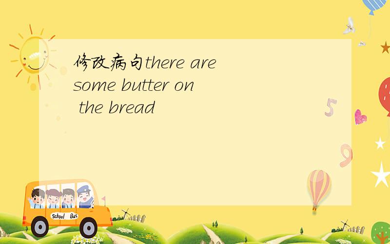 修改病句there are some butter on the bread