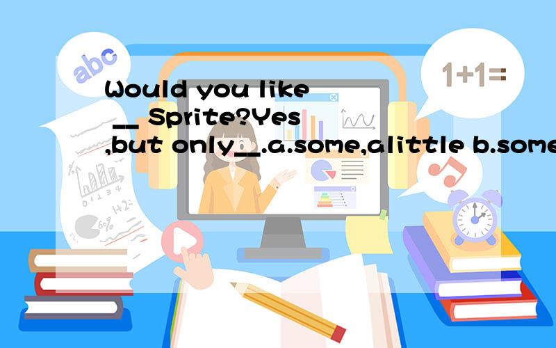 Would you like __ Sprite?Yes,but only__.a.some,alittle b.some,little c.any,a little d.any,little