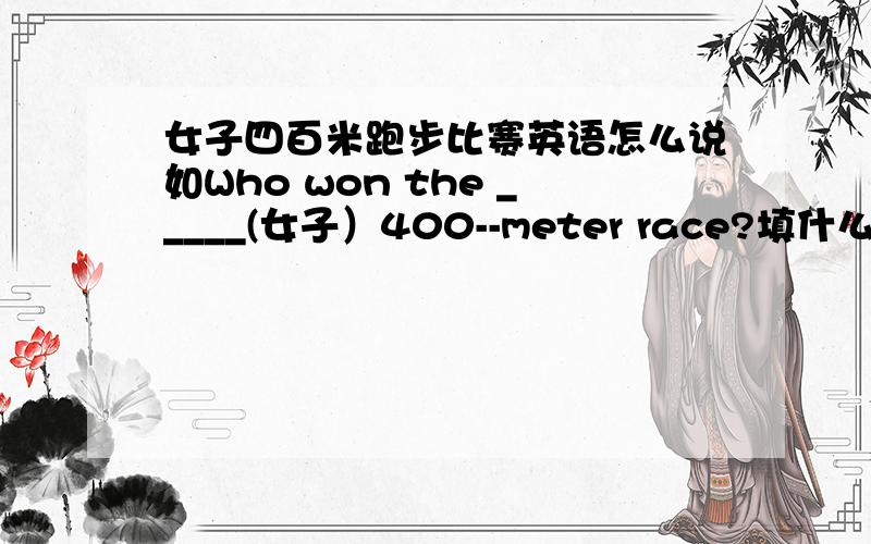 女子四百米跑步比赛英语怎么说如Who won the _____(女子）400--meter race?填什么,为什么