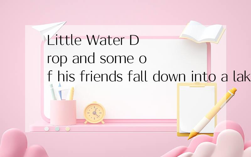 Little Water Drop and some of his friends fall down into a lake.翻译成中文