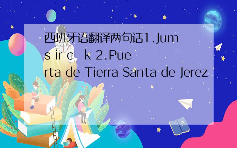西班牙语翻译两句话1.Jums ir cūk 2.Puerta de Tierra Santa de Jerez