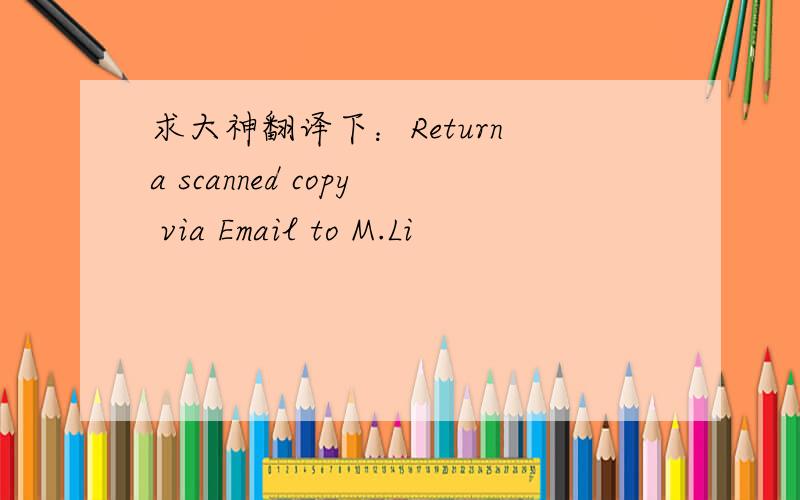 求大神翻译下：Return a scanned copy via Email to M.Li