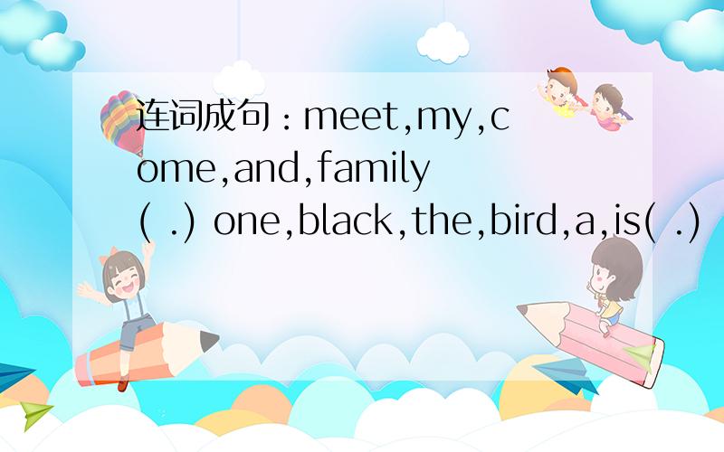 连词成句：meet,my,come,and,family( .) one,black,the,bird,a,is( .)