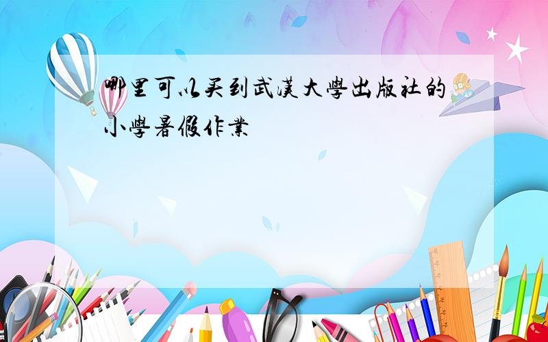 哪里可以买到武汉大学出版社的小学暑假作业