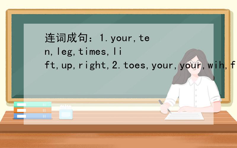 连词成句：1.your,ten,leg,times,lift,up,right,2.toes,your,your,wih,fingers,touch,