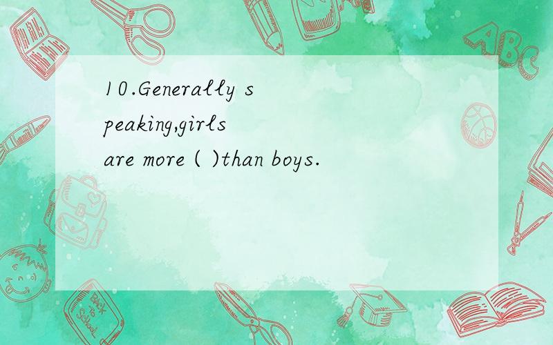 10.Generally speaking,girls are more ( )than boys.