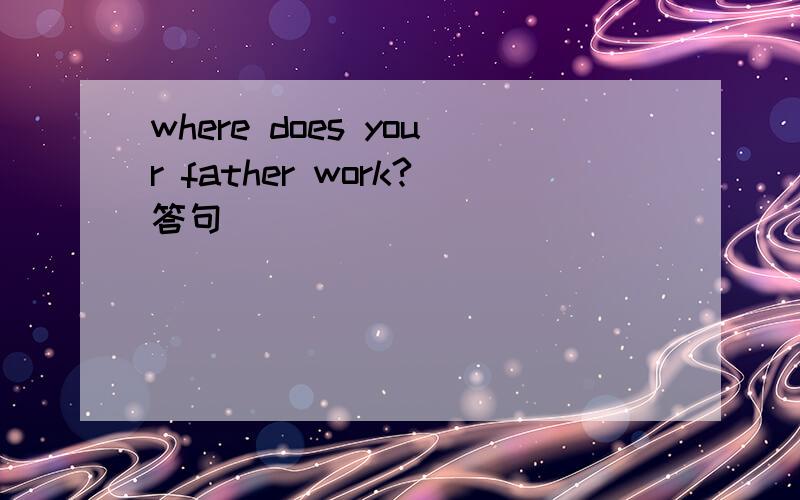 where does your father work?答句