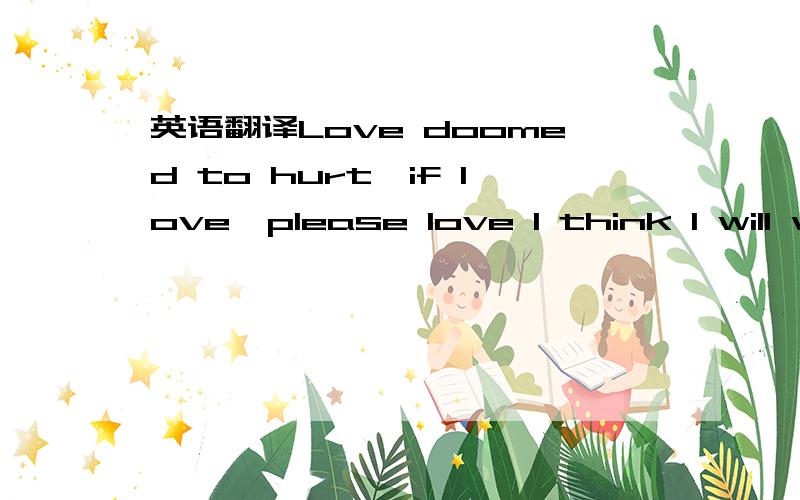 英语翻译Love doomed to hurt,if love,please love I think I will want to leave