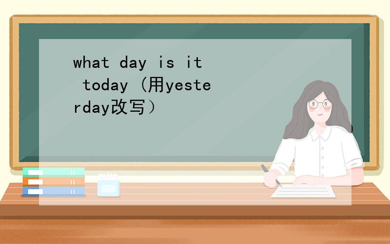 what day is it today (用yesterday改写）