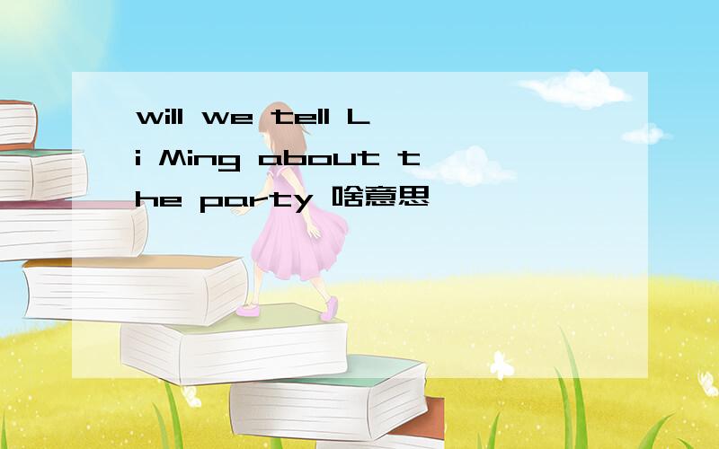 will we tell Li Ming about the party 啥意思