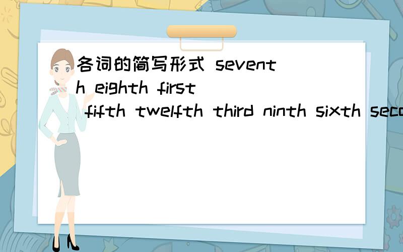 各词的简写形式 seventh eighth first fifth twelfth third ninth sixth second fifth