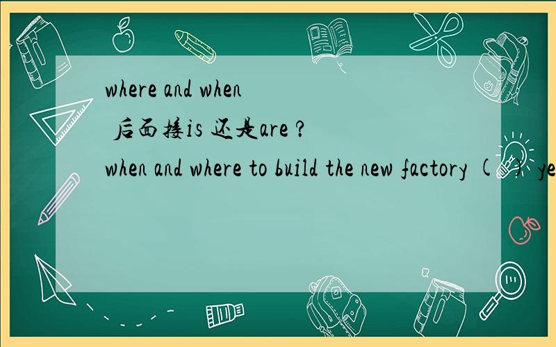 where and when 后面接is 还是are ?when and where to build the new factory ( ) yet. A.is not decided B.are not decided C.has not decided D.have not decided