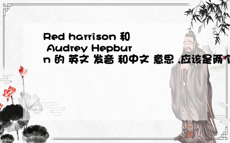 Red harrison 和 Audrey Hepburn 的 英文 发音 和中文 意思 ,应该是两个人名字!