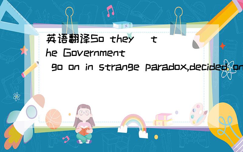 英语翻译So they [the Government] go on in strange paradox,decided only to be undecided,resolved to be irre