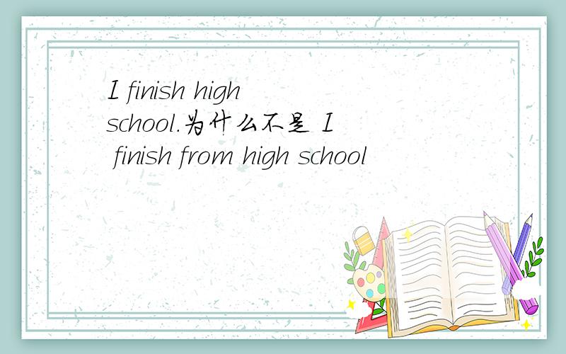 I finish high school.为什么不是 I finish from high school