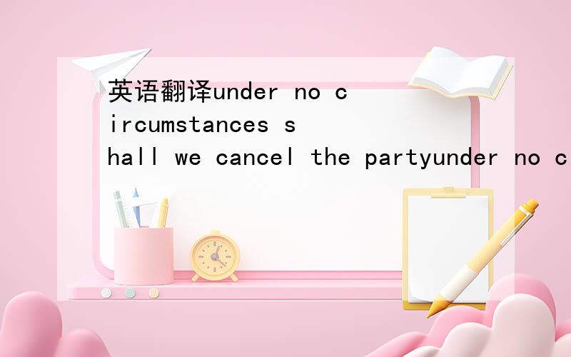 英语翻译under no circumstances shall we cancel the partyunder no circumstances是用于书面正式语,还是口头表达语?还有倒装是怎么倒装的从哪一部分开始倒装？