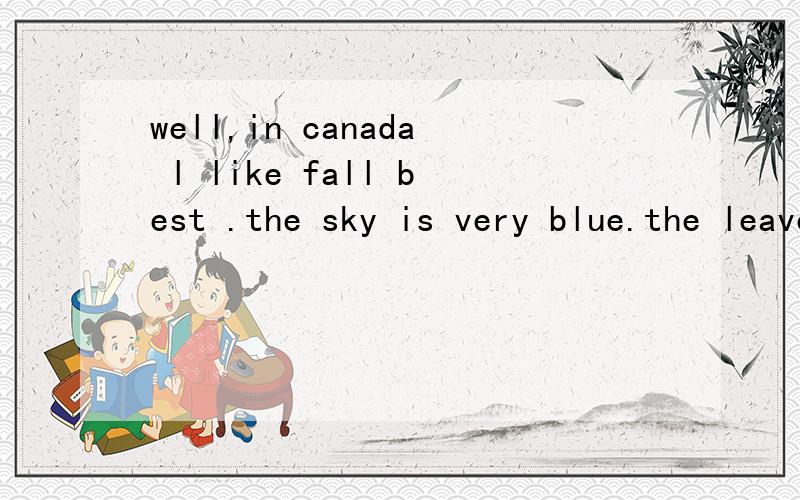 well,in canada l like fall best .the sky is very blue.the leaves are colourful.翻译,