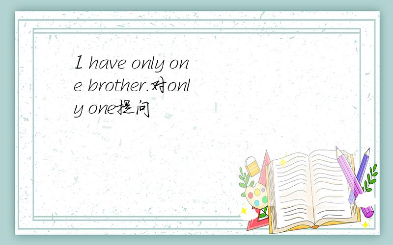 I have only one brother.对only one提问