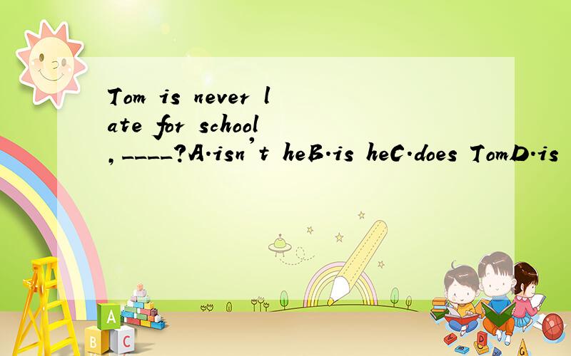 Tom is never late for school,____?A.isn't heB.is heC.does TomD.is Tom