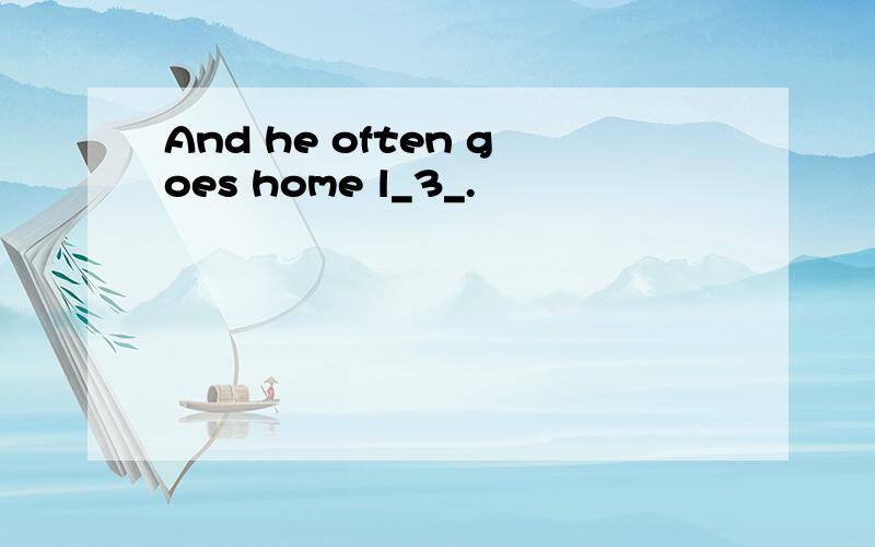 And he often goes home l_3_.