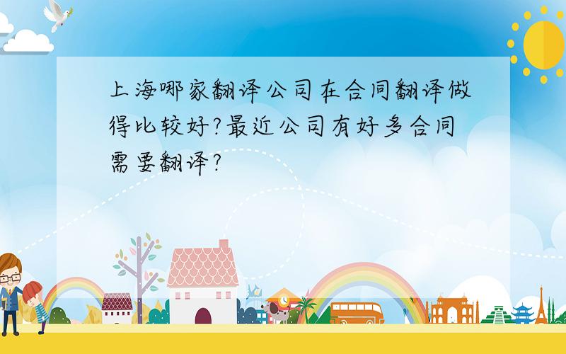 上海哪家翻译公司在合同翻译做得比较好?最近公司有好多合同需要翻译?