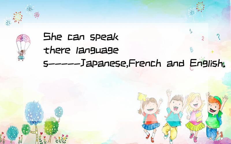 She can speak there languages-----Japanese,French and English.