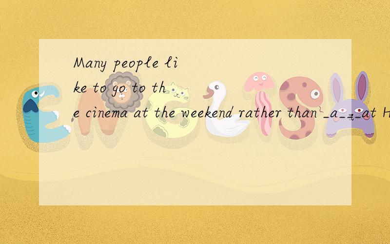 Many people like to go to the cinema at the weekend rather than _a___at HomeA.staying B.to stay C.stay为什么
