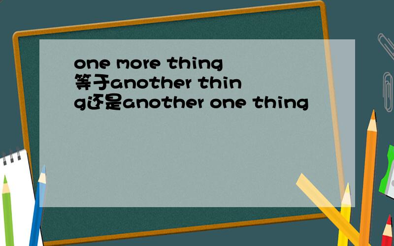 one more thing等于another thing还是another one thing