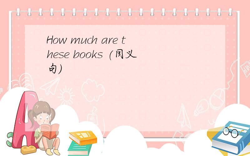 How much are these books (同义句）