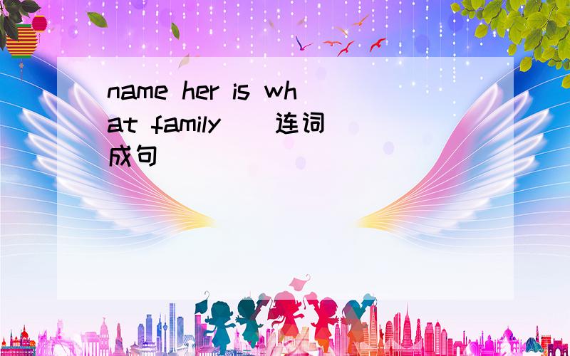 name her is what family ( 连词成句)
