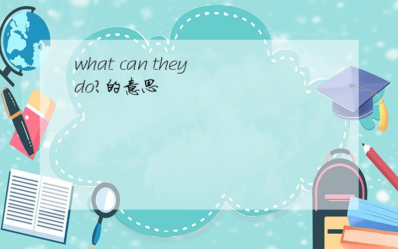 what can they do?的意思