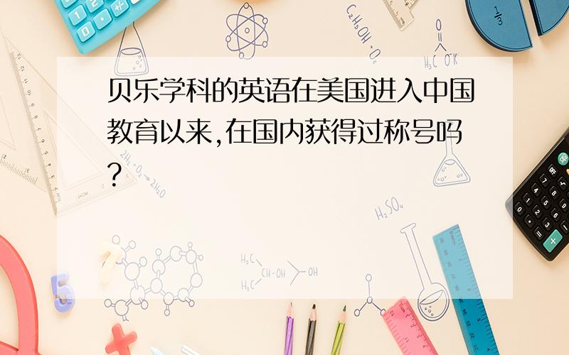 贝乐学科的英语在美国进入中国教育以来,在国内获得过称号吗?