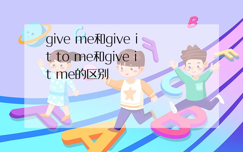give me和give it to me和give it me的区别