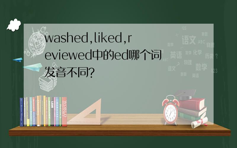 washed,liked,reviewed中的ed哪个词发音不同?